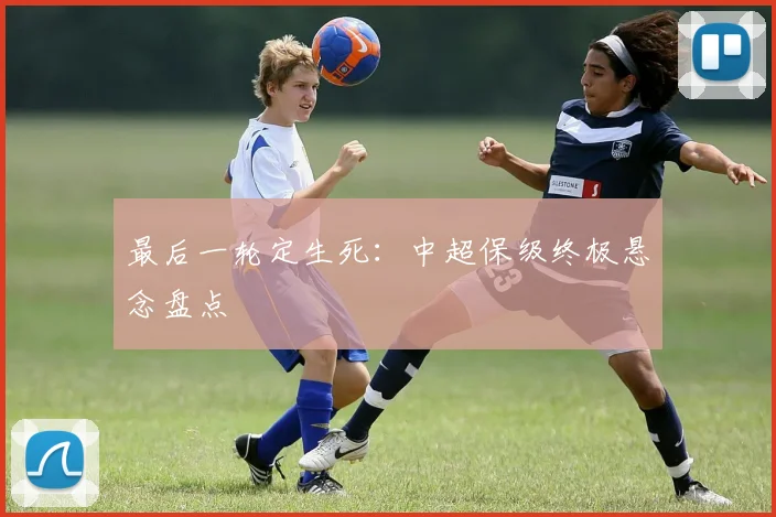 最后一轮定生死:中超保级终极悬念盘点