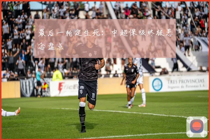 最后一轮定生死:中超保级终极悬念盘点