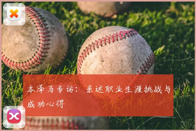 本泽马专访：亲述职业生涯挑战与成功心得